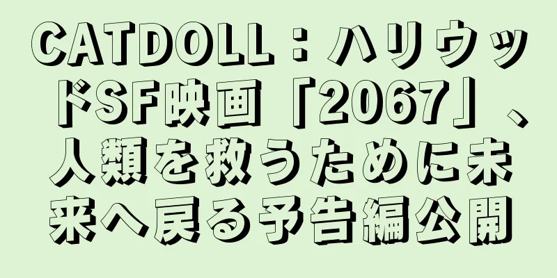 CATDOLL：ハリウッドSF映画「2067」、人類を救うために未来へ戻る予告編公開