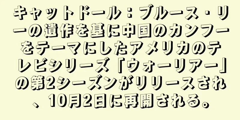 キャットドール：ブルース・リーの遺作を基に中国のカンフーをテーマにしたアメリカのテレビシリーズ「ウォーリアー」の第2シーズンがリリースされ、10月2日に再開される。