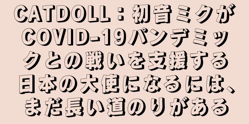 CATDOLL：初音ミクがCOVID-19パンデミックとの戦いを支援する日本の大使になるには、まだ長い道のりがある
