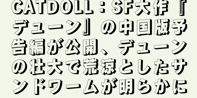 CATDOLL：SF大作『デューン』の中国版予告編が公開、デューンの壮大で荒涼としたサンドワームが明らかに