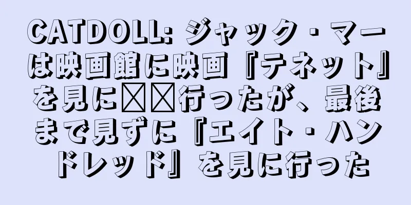 CATDOLL: ジャック・マーは映画館に映画『テネット』を見に​​行ったが、最後まで見ずに『エイト・ハンドレッド』を見に行った
