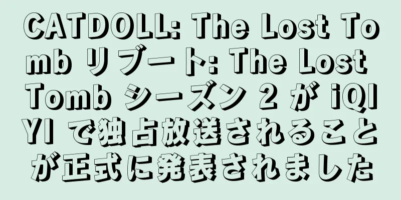 CATDOLL: The Lost Tomb リブート: The Lost Tomb シーズン 2 が iQIYI で独占放送されることが正式に発表されました