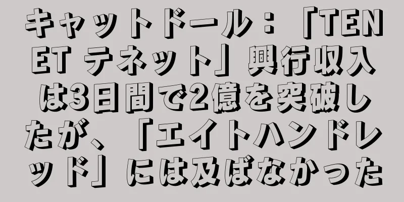 キャットドール：「TENET テネット」興行収入は3日間で2億を突破したが、「エイトハンドレッド」には及ばなかった