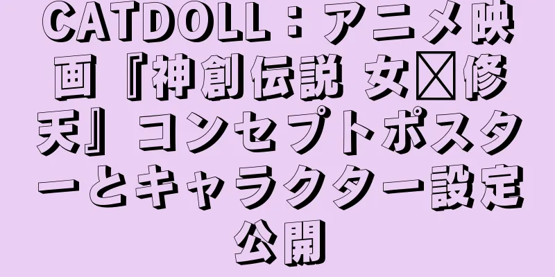 CATDOLL：アニメ映画『神創伝説 女媧修天』コンセプトポスターとキャラクター設定公開