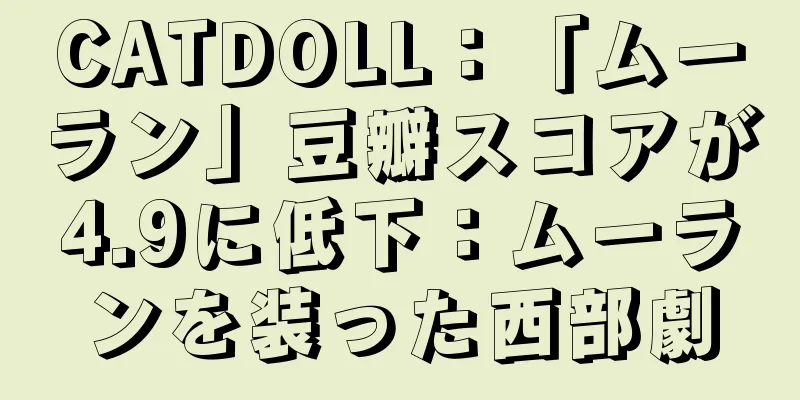 CATDOLL：「ムーラン」豆瓣スコアが4.9に低下：ムーランを装った西部劇