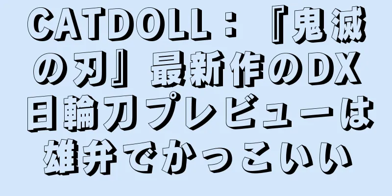 CATDOLL：『鬼滅の刃』最新作のDX日輪刀プレビューは雄弁でかっこいい