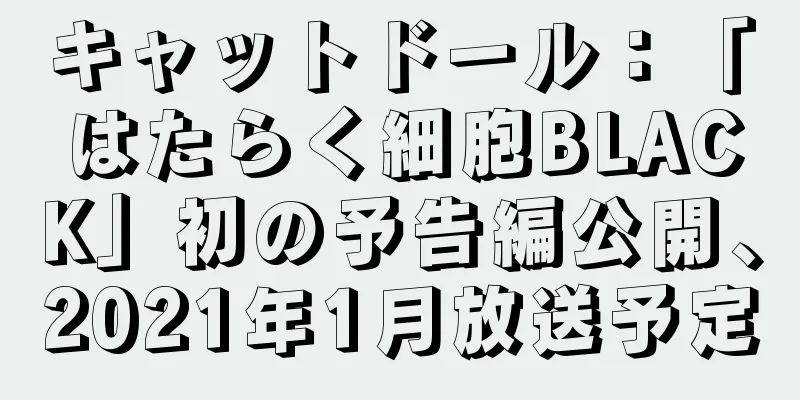 キャットドール：「はたらく細胞BLACK」初の予告編公開、2021年1月放送予定