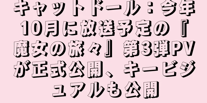 キャットドール：今年10月に放送予定の『魔女の旅々』第3弾PVが正式公開、キービジュアルも公開