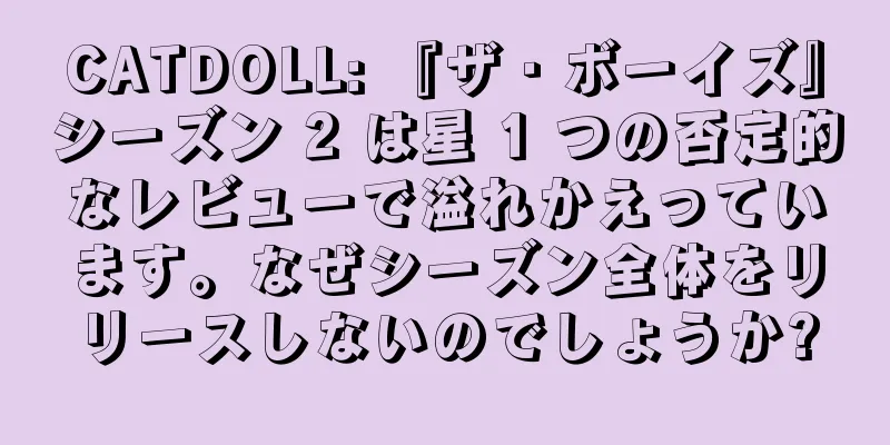 CATDOLL: 『ザ・ボーイズ』シーズン 2 は星 1 つの否定的なレビューで溢れかえっています。なぜシーズン全体をリリースしないのでしょうか?