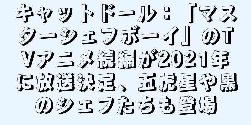 キャットドール：「マスターシェフボーイ」のTVアニメ続編が2021年に放送決定、五虎星や黒のシェフたちも登場