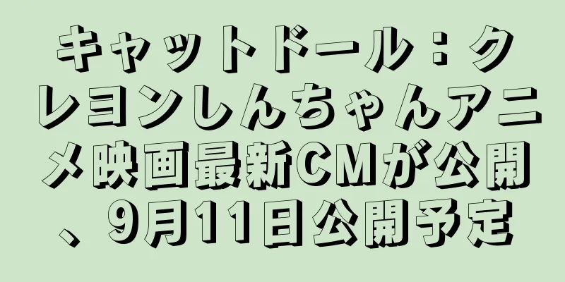 キャットドール：クレヨンしんちゃんアニメ映画最新CMが公開、9月11日公開予定