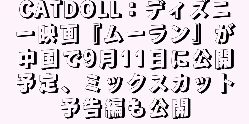 CATDOLL：ディズニー映画『ムーラン』が中国で9月11日に公開予定、ミックスカット予告編も公開