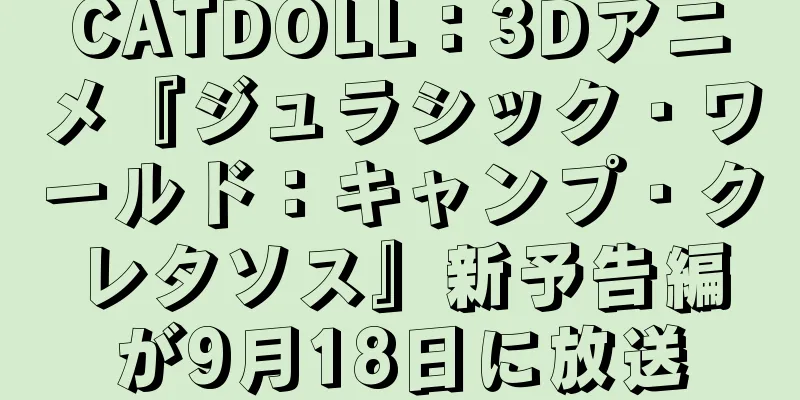 CATDOLL：3Dアニメ『ジュラシック・ワールド：キャンプ・クレタソス』新予告編が9月18日に放送
