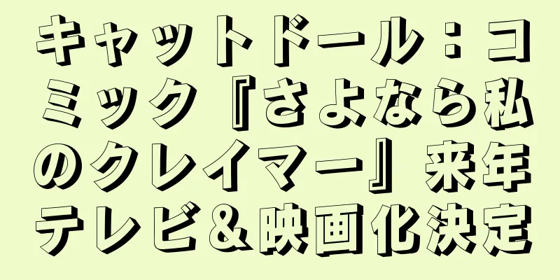 キャットドール：コミック『さよなら私のクレイマー』来年テレビ＆映画化決定