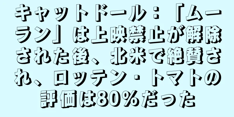 キャットドール：「ムーラン」は上映禁止が解除された後、北米で絶賛され、ロッテン・トマトの評価は80％だった