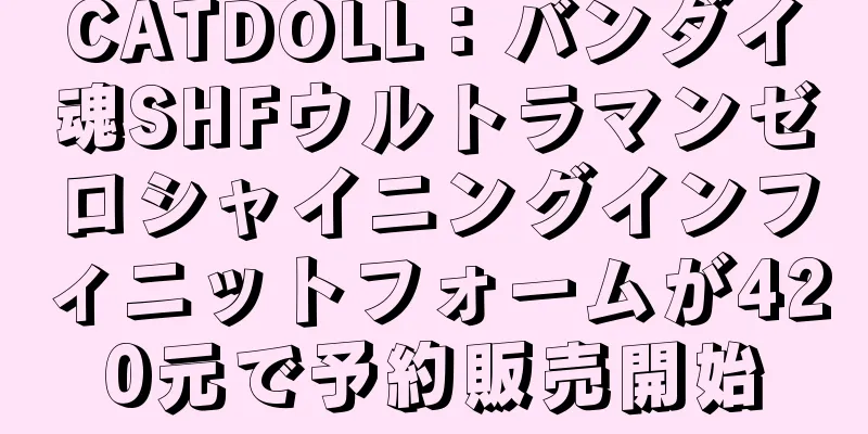 CATDOLL：バンダイ魂SHFウルトラマンゼロシャイニングインフィニットフォームが420元で予約販売開始