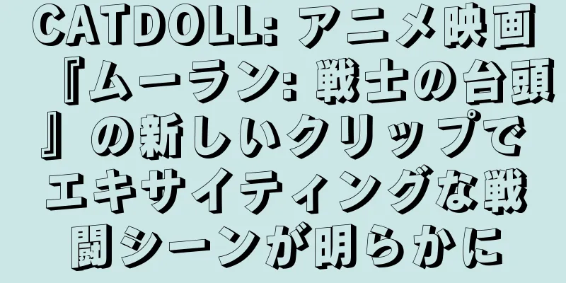 CATDOLL: アニメ映画『ムーラン: 戦士の台頭』の新しいクリップでエキサイティングな戦闘シーンが明らかに