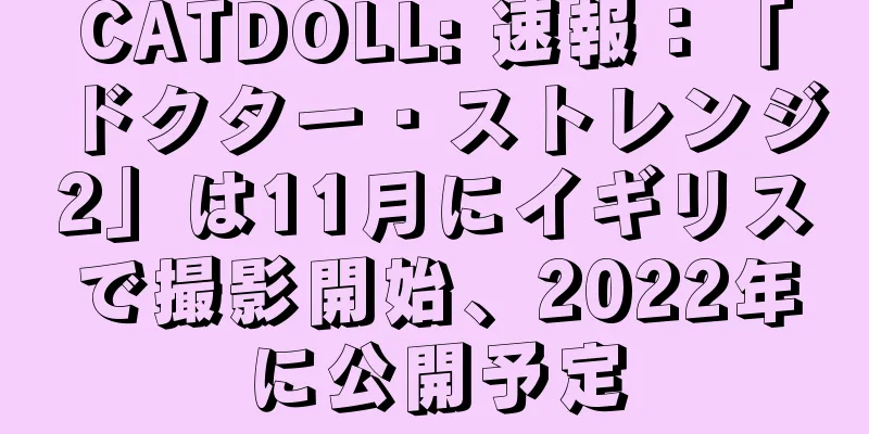 CATDOLL: 速報：「ドクター・ストレンジ2」は11月にイギリスで撮影開始、2022年に公開予定