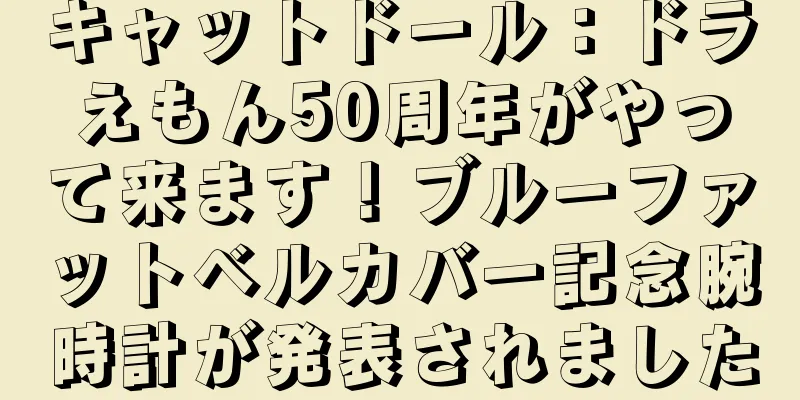キャットドール：ドラえもん50周年がやって来ます！ブルーファットベルカバー記念腕時計が発表されました