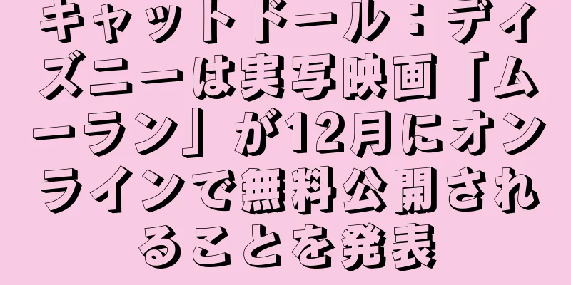 キャットドール：ディズニーは実写映画「ムーラン」が12月にオンラインで無料公開されることを発表