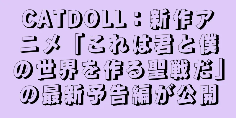 CATDOLL：新作アニメ「これは君と僕の世界を作る聖戦だ」の最新予告編が公開