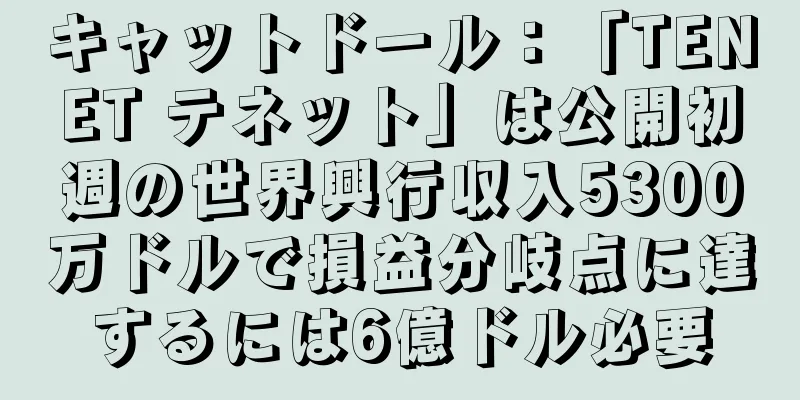 キャットドール：「TENET テネット」は公開初週の世界興行収入5300万ドルで損益分岐点に達するには6億ドル必要
