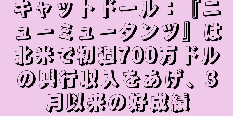 キャットドール：『ニューミュータンツ』は北米で初週700万ドルの興行収入をあげ、3月以来の好成績