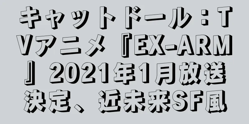 キャットドール：TVアニメ『EX-ARM』2021年1月放送決定、近未来SF風