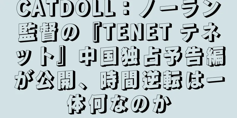 CATDOLL：ノーラン監督の『TENET テネット』中国独占予告編が公開、時間逆転は一体何なのか