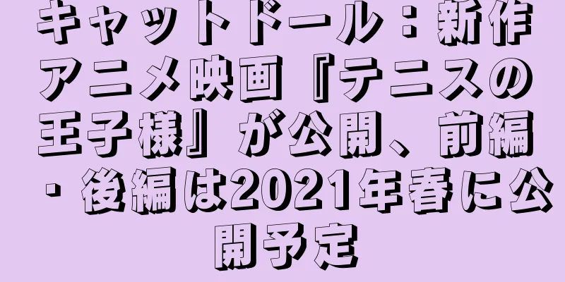 キャットドール：新作アニメ映画『テニスの王子様』が公開、前編・後編は2021年春に公開予定
