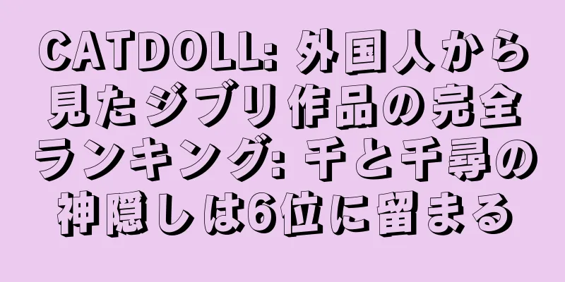CATDOLL: 外国人から見たジブリ作品の完全ランキング: 千と千尋の神隠しは6位に留まる