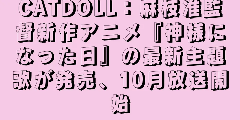 CATDOLL：麻枝准監督新作アニメ『神様になった日』の最新主題歌が発売、10月放送開始
