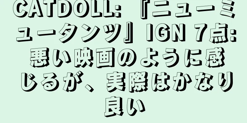 CATDOLL: 『ニューミュータンツ』IGN 7点: 悪い映画のように感じるが、実際はかなり良い
