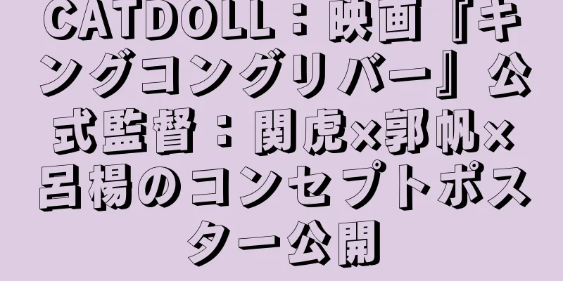 CATDOLL：映画『キングコングリバー』公式監督：関虎×郭帆×呂楊のコンセプトポスター公開