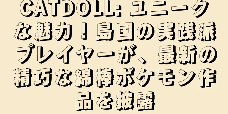 CATDOLL: ユニークな魅力！島国の実践派プレイヤーが、最新の精巧な綿棒ポケモン作品を披露