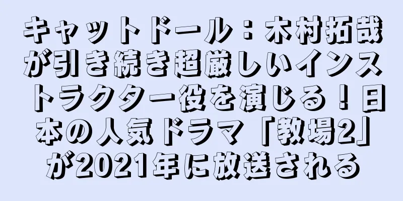 キャットドール：木村拓哉が引き続き超厳しいインストラクター役を演じる！日本の人気ドラマ「教場2」が2021年に放送される