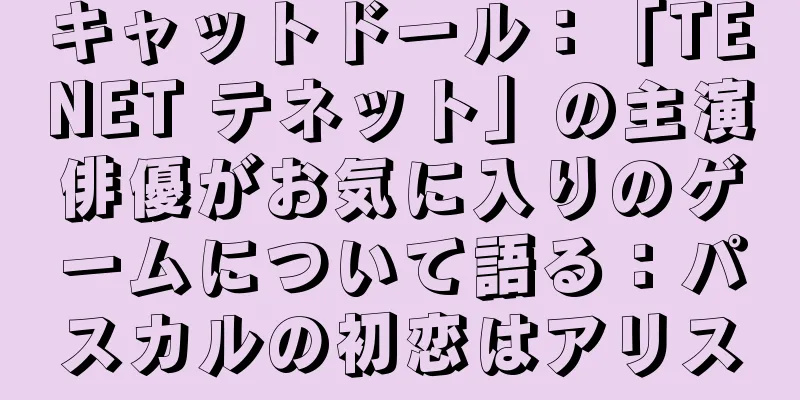 キャットドール：「TENET テネット」の主演俳優がお気に入りのゲームについて語る：パスカルの初恋はアリス
