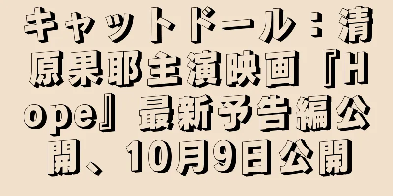 キャットドール：清原果耶主演映画『Hope』最新予告編公開、10月9日公開