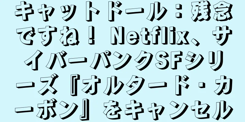 キャットドール：残念ですね！ Netflix、サイバーパンクSFシリーズ『オルタード・カーボン』をキャンセル