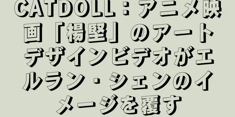 CATDOLL：アニメ映画「楊堅」のアートデザインビデオがエルラン・シェンのイメージを覆す