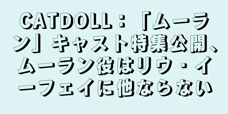 CATDOLL：「ムーラン」キャスト特集公開、ムーラン役はリウ・イーフェイに他ならない