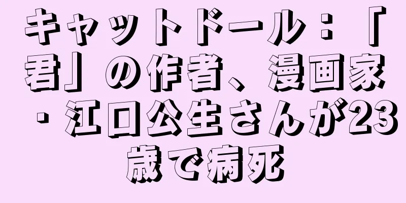 キャットドール：「君」の作者、漫画家・江口公生さんが23歳で病死