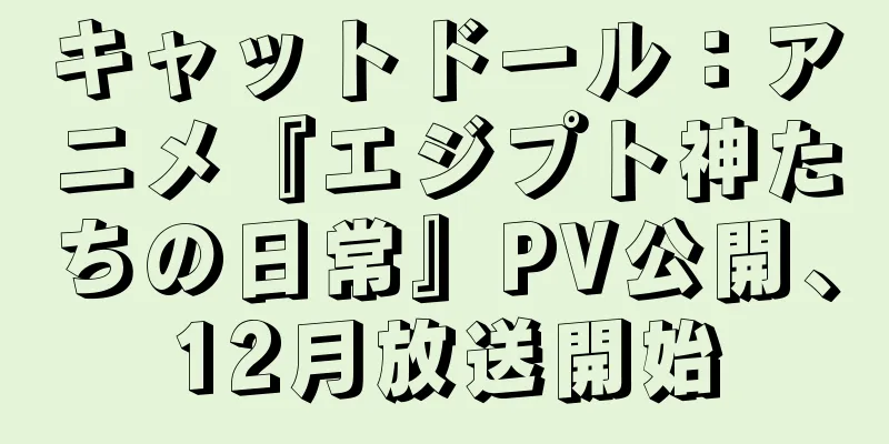 キャットドール：アニメ『エジプト神たちの日常』PV公開、12月放送開始