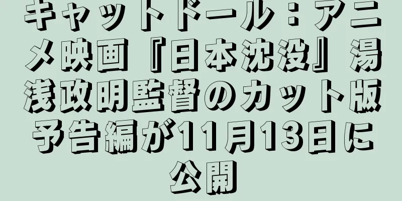 キャットドール：アニメ映画『日本沈没』湯浅政明監督のカット版予告編が11月13日に公開