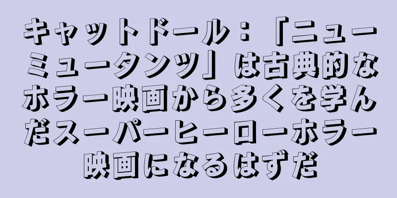 キャットドール：「ニューミュータンツ」は古典的なホラー映画から多くを学んだスーパーヒーローホラー映画になるはずだ
