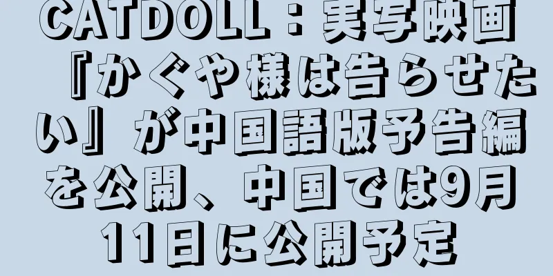 CATDOLL：実写映画『かぐや様は告らせたい』が中国語版予告編を公開、中国では9月11日に公開予定