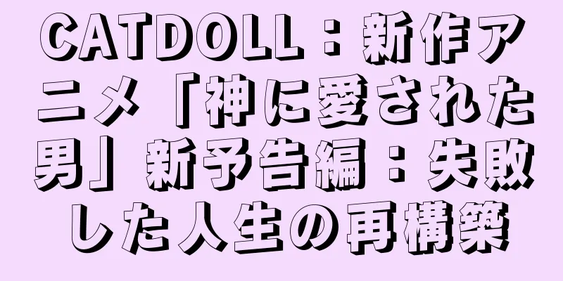 CATDOLL：新作アニメ「神に愛された男」新予告編：失敗した人生の再構築