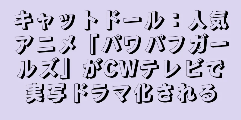 キャットドール：人気アニメ「パワパフガールズ」がCWテレビで実写ドラマ化される