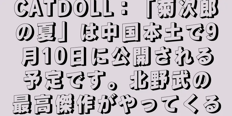 CATDOLL：「菊次郎の夏」は中国本土で9月10日に公開される予定です。北野武の最高傑作がやってくる