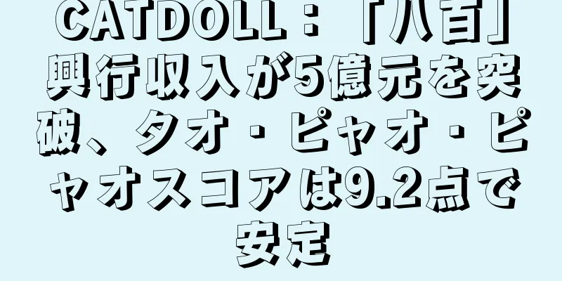 CATDOLL：「八百」興行収入が5億元を突破、タオ・ピャオ・ピャオスコアは9.2点で安定